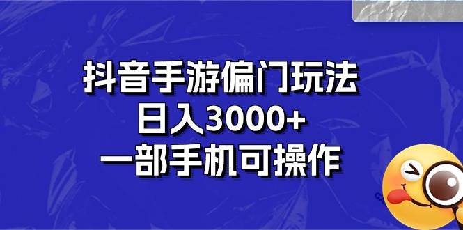 抖音手游偏门玩法，日入3000+，一部手机可操作-易创网