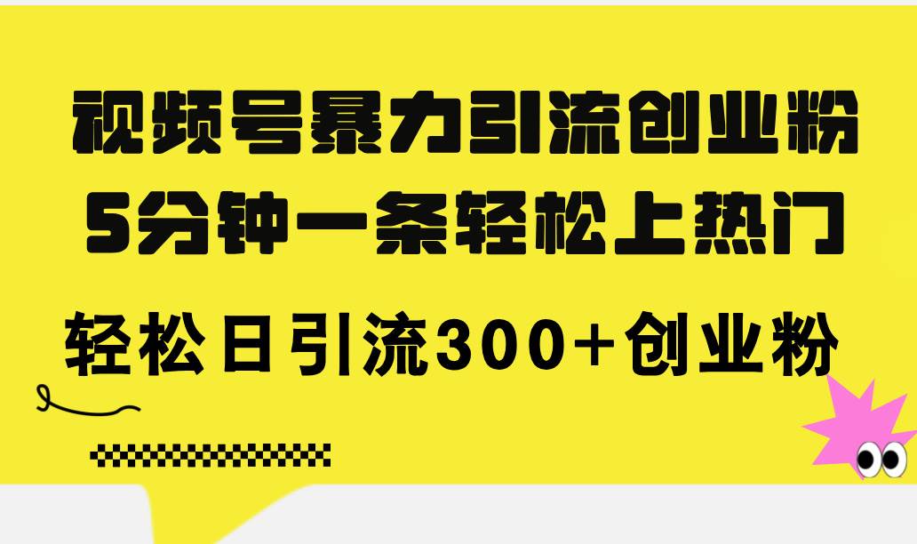 视频号暴力引流创业粉，5分钟一条轻松上热门，轻松日引流300+创业粉-易创网