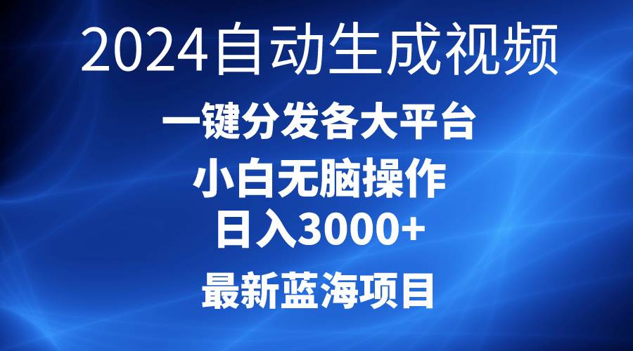 2024最新蓝海项目AI一键生成爆款视频分发各大平台轻松日入3000+，小白…-易创网