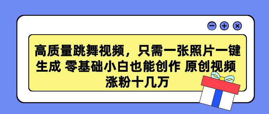 高质量跳舞视频，只需一张照片一键生成 零基础小白也能创作 原创视频 涨…-易创网