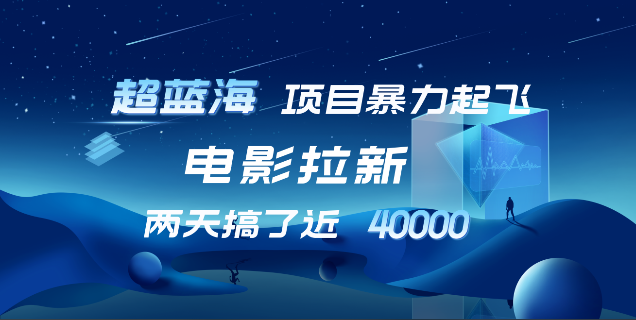 【蓝海项目】电影拉新，两天搞了近4w！超好出单，直接起飞-易创网