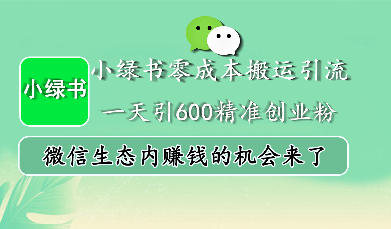 小绿书零成本搬运引流，一天引600精准创业粉，微信生态内赚钱的机会来了-易创网