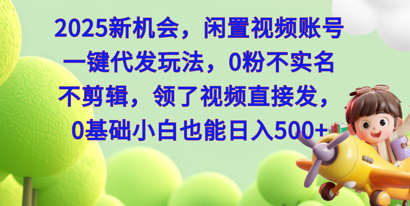 2025新机会，闲置视频账号一键代发玩法，0粉不实名不剪辑，领了视频直接发，0基础小白也能日入500-易创网