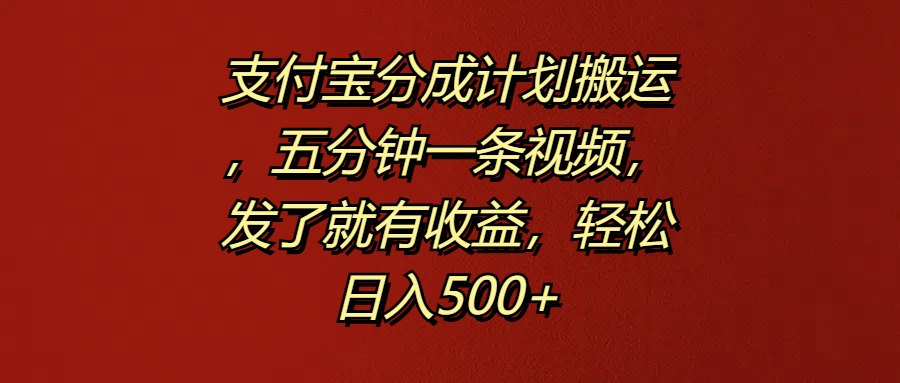 支付宝分成计划搬运，五分钟一条视频，发了就有收益，轻松日入500+-易创网