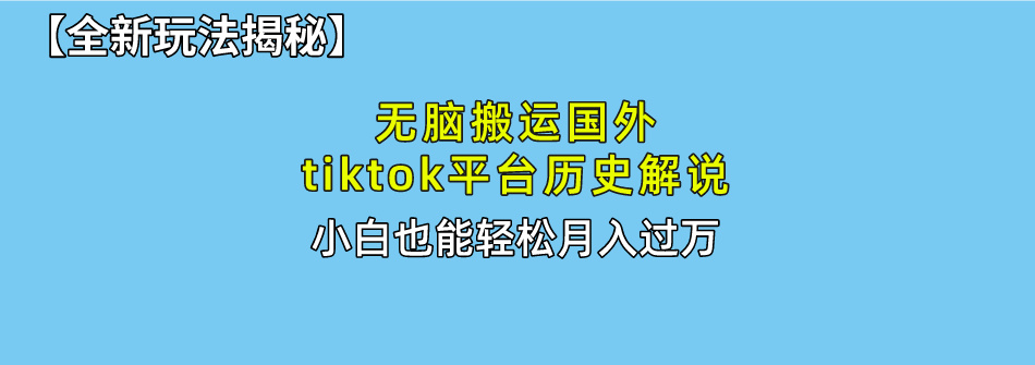 【全新玩法揭秘】无脑搬运国外tiktok历史解说，月入过万绝不是梦-易创网