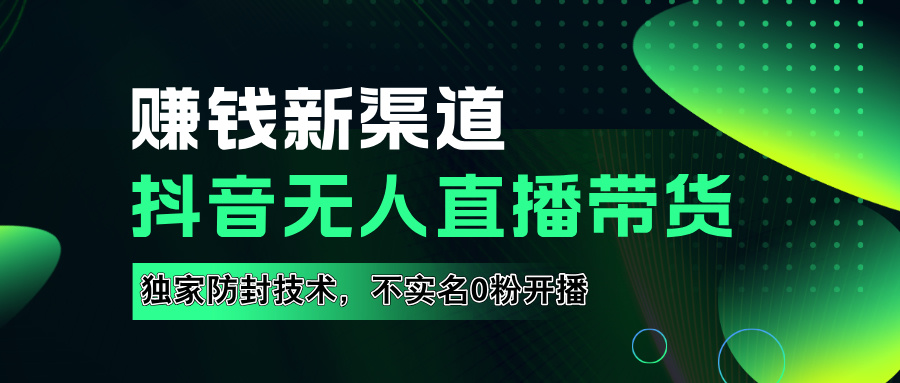 如果通过抖音无人直播实现财务自由，全套详细实操流量，含防封技术，不实名开播，0粉开播-易创网
