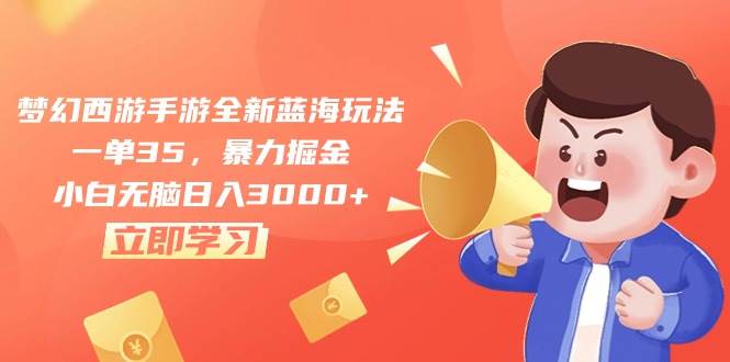 梦幻西游手游全新蓝海玩法，一单35，暴力掘金，小白无脑日入3000+-易创网