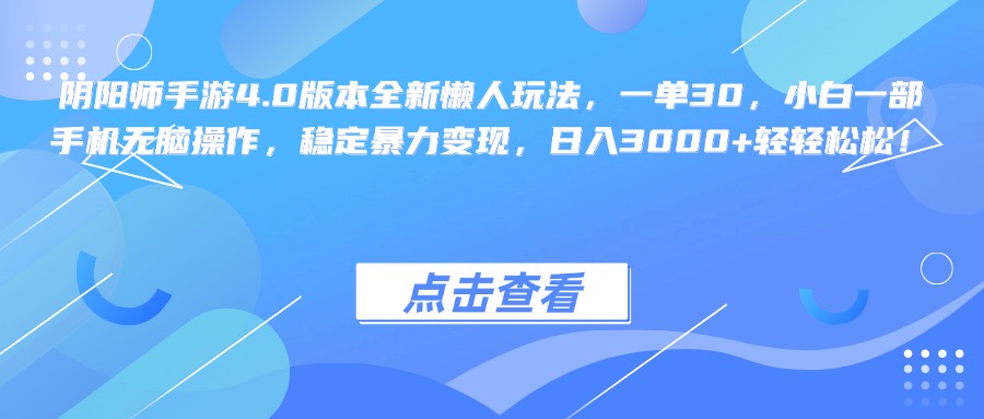 阴阳师手游4.0版本全新懒人玩法，一单30，小白一部手机无脑操作，稳定暴力变现，日入3000+轻轻松松！-易创网