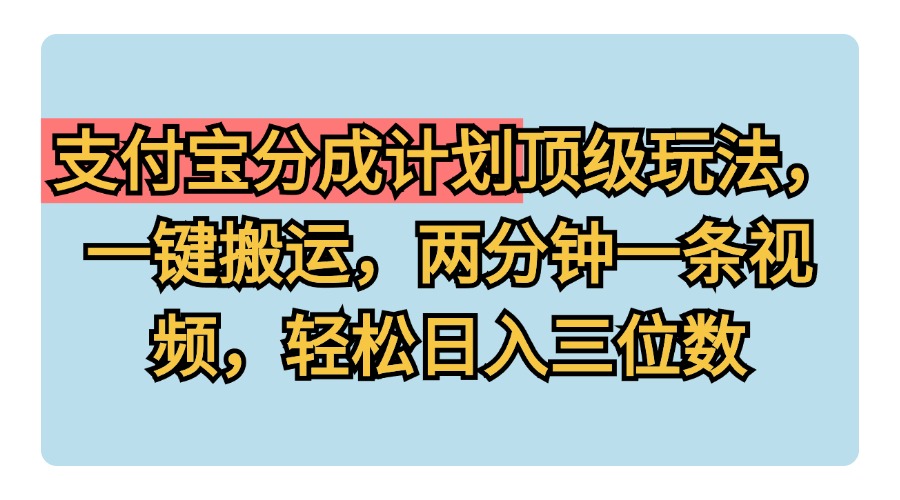 支付宝分成计划玩法，一键搬运，两分钟一条视频，轻松日入三位数-易创网