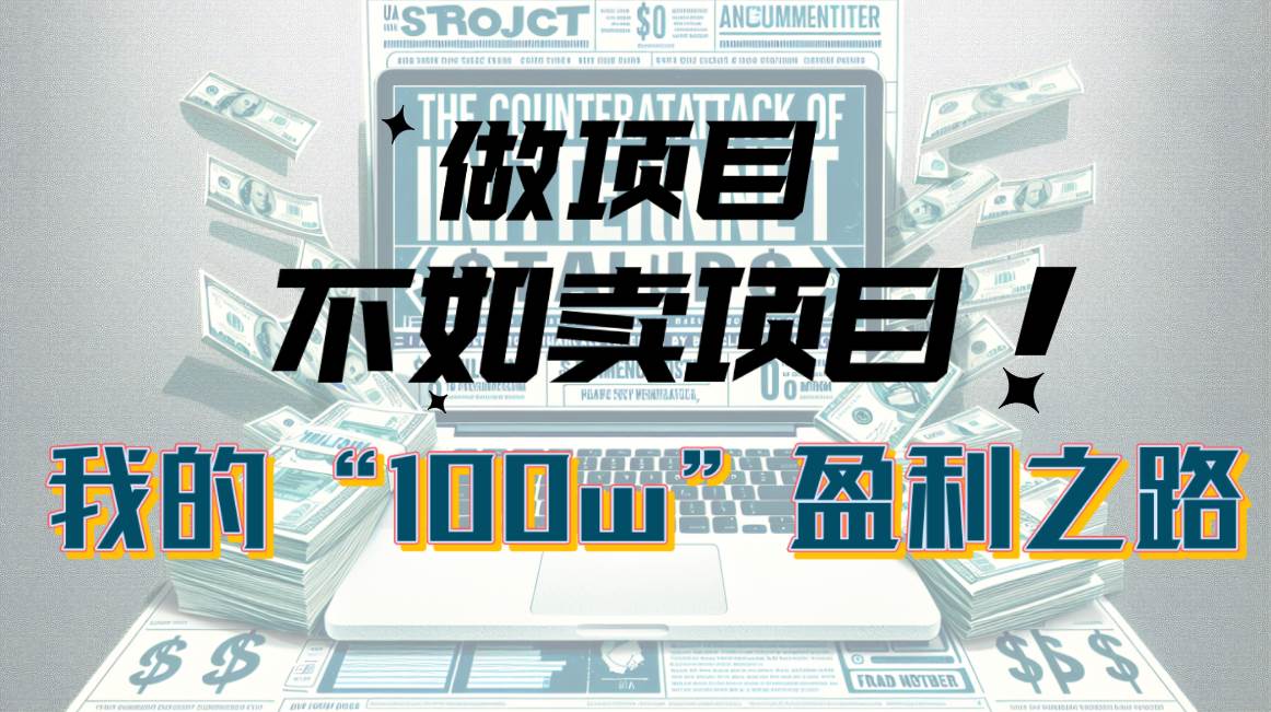 为什么做项目不如卖项目？我的100W+盈利之路-易创网