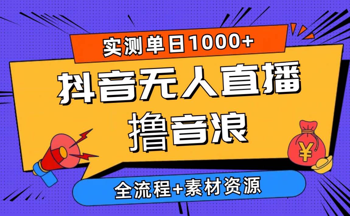 2024抖音无人直播撸音浪新玩法 日入1000+ 全流程+素材资源-易创网