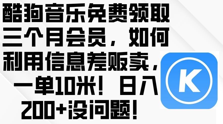 酷狗音乐免费领取三个月会员，利用信息差贩卖，一单10米！日入200+没问题-易创网