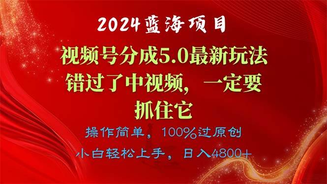 2024蓝海项目，视频号分成计划5.0最新玩法，错过了中视频，一定要抓住…-易创网
