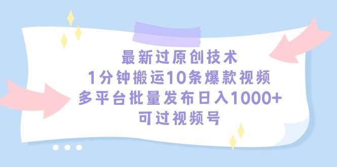 最新过原创技术，1分钟搬运10条爆款视频，多平台批量发布日入1000+，可…-易创网
