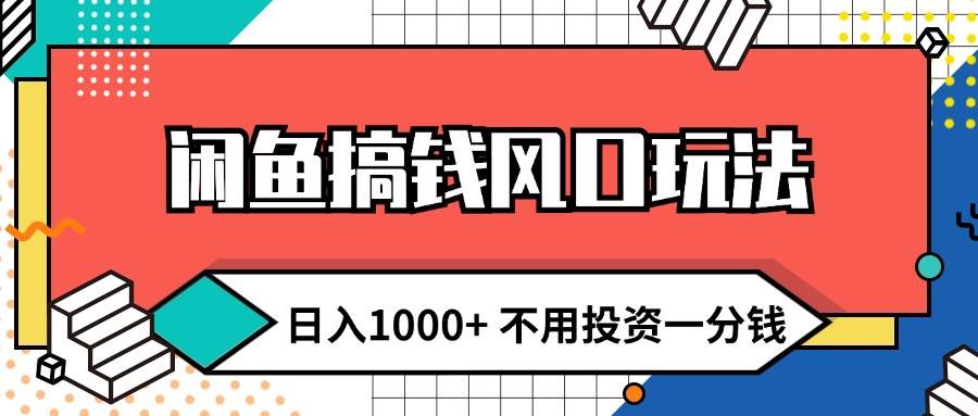 闲鱼搞钱风口玩法 日入1000+ 不用投资一分钱 新手小白轻松上手-易创网