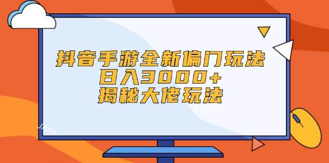 抖音手游全新偏门玩法，日入3000+，揭秘大佬玩法-易创网