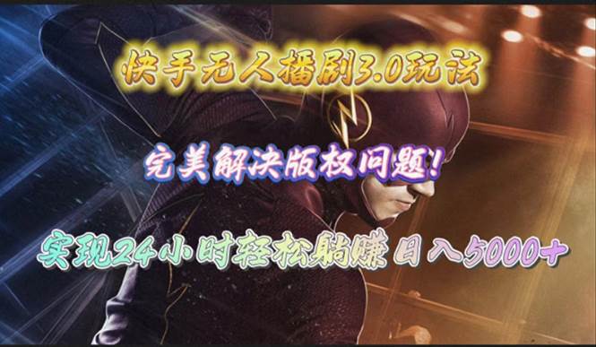 快手无人播剧3.0玩法，完美解决版权问题，实现24小时轻松躺赚日入5000+-易创网