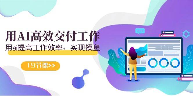 天选 打工人-用AI高效交付工作，用ai提高工作效率，实现摸鱼（19节视频课）-易创网