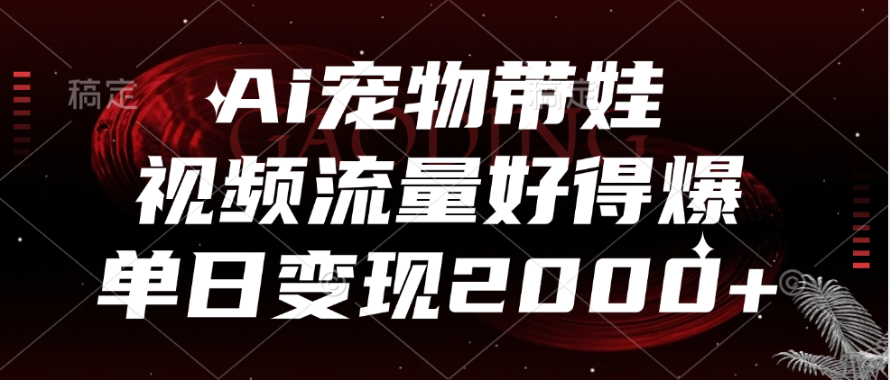 Ai宠物带娃，视频流量好得爆，单日变现2000+-易创网