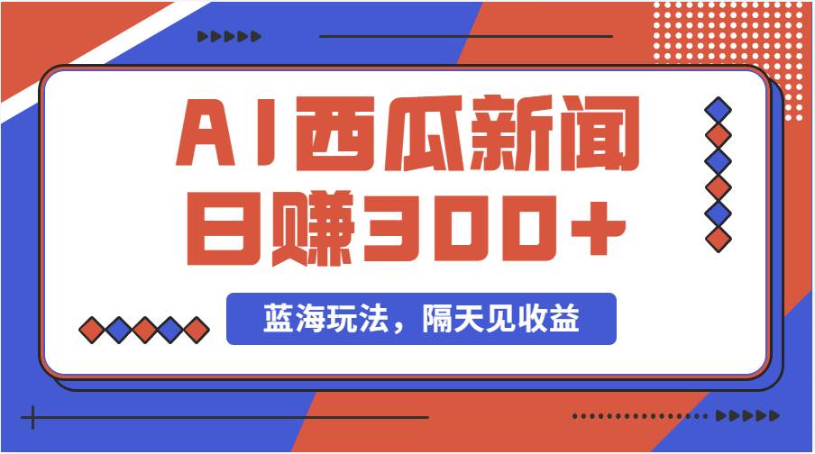 蓝海最新玩法西瓜视频原创搞笑新闻当天有收益单号日赚300+项目-易创网