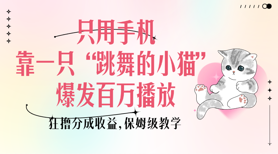 只用手机靠一只“跳舞的小猫”爆发百万播放，狂撸分成收益，保姆级教学-易创网