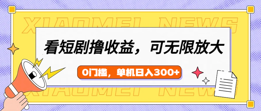 看短剧领收益，可矩阵无限放大，单机日收益300+，新手小白轻松上手-易创网