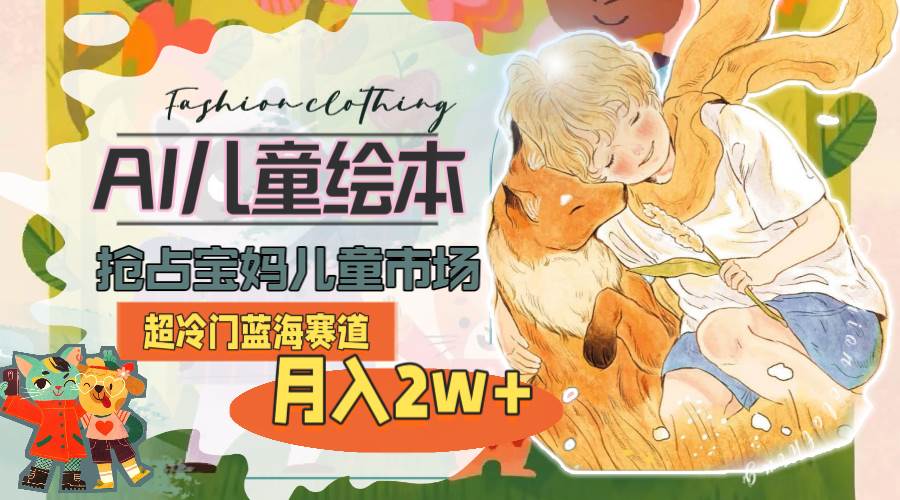 超冷门蓝海赛道，用AI做儿童绘本，抢占宝妈儿童市场，月入2w+(教程+素材)-易创网
