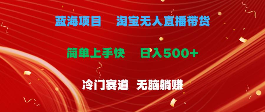 蓝海项目  淘宝无人直播冷门赛道  日赚500+无脑躺赚  小白有手就行-易创网