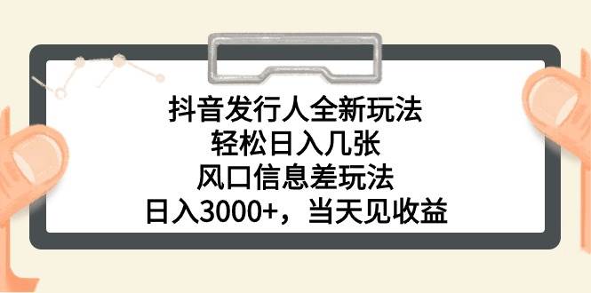 抖音发行人全新玩法，轻松日入几张，风口信息差玩法，日入3000+，当天…-易创网