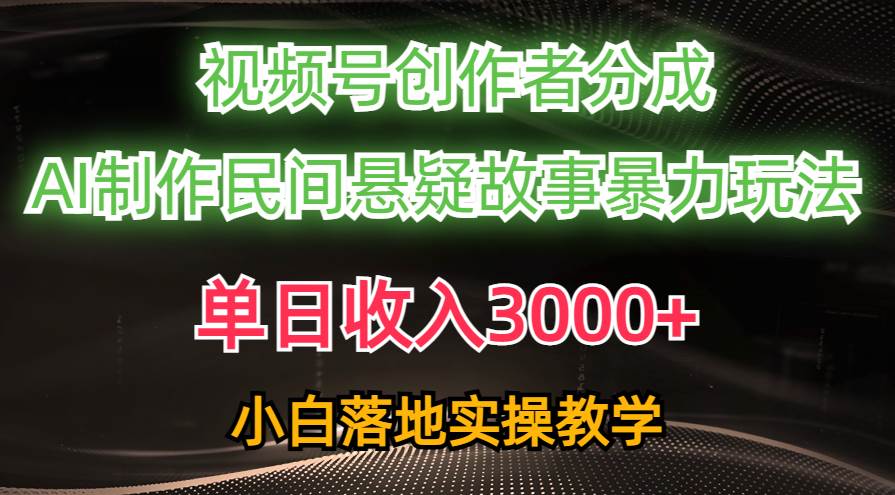 单日收入3000+，视频号创作者分成，AI创作民间悬疑故事，条条爆流-易创网