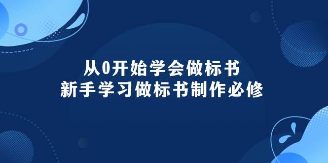 从0开始学会做标书：新手学习做标书制作必修（95节课）-易创网