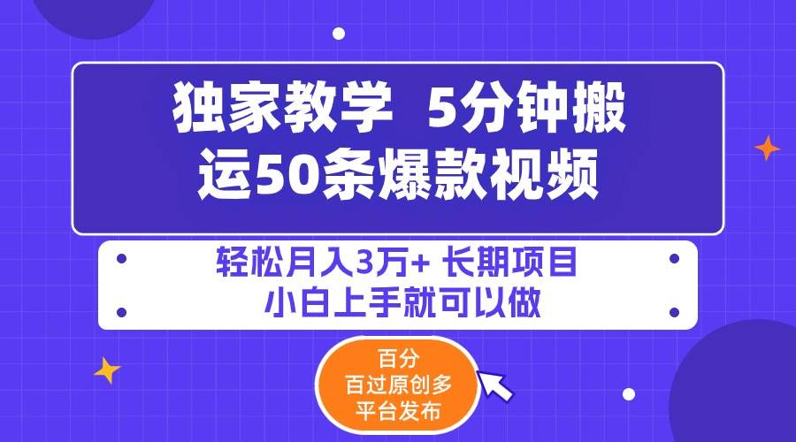 5分钟搬运50条爆款视频!百分 百过原创，多平台发布，轻松月入3万+ 长期…-易创网