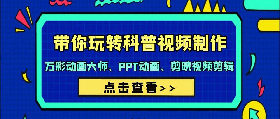 带你玩转科普视频 制作：万彩动画大师、PPT动画、剪映视频剪辑（44节课）-易创网