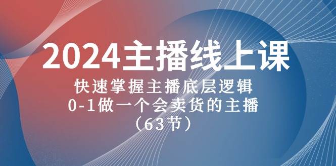 2024主播线上课，快速掌握主播底层逻辑，0-1做一个会卖货的主播（63节课）-易创网