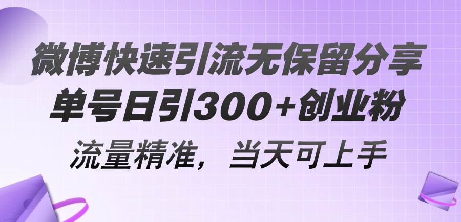 微博快速引流无保留分享，单号日引300+创业粉，流量精准，当天可上手-易创网