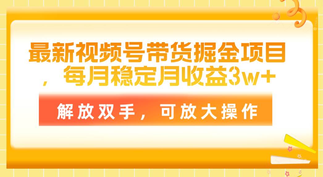 最新视频号带货掘金项目，每月稳定月收益3w+，解放双手，可放大操作-易创网