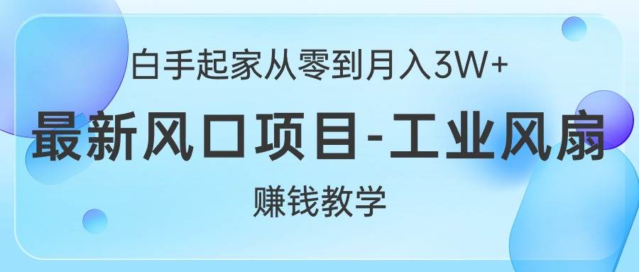 白手起家从零到月入3W+，最新风口项目-工业风扇赚钱教学-易创网