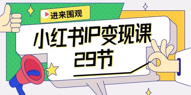 小红书IP变现课：开店/定位/IP变现/直播带货/爆款打造/涨价秘诀/等等/29节-易创网