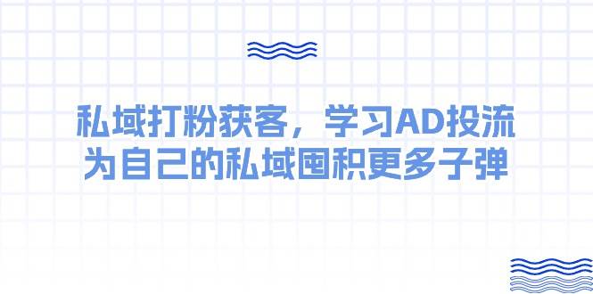 某收费课：私域打粉获客，学习AD投流，为自己的私域囤积更多子弹-易创网