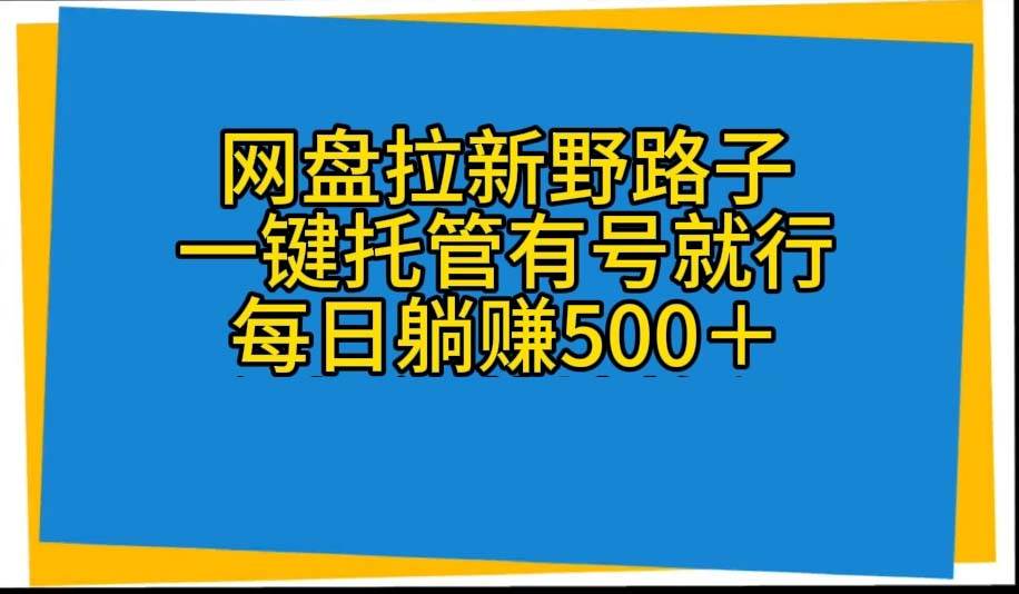 网盘拉新野路子，一键托管有号就行，全自动代发视频，每日躺赚500＋-易创网