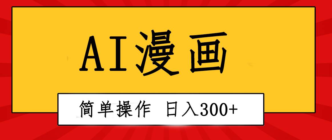 创意无限！AI一键生成漫画视频，每天轻松收入300+，粘贴复制简单操作！-易创网
