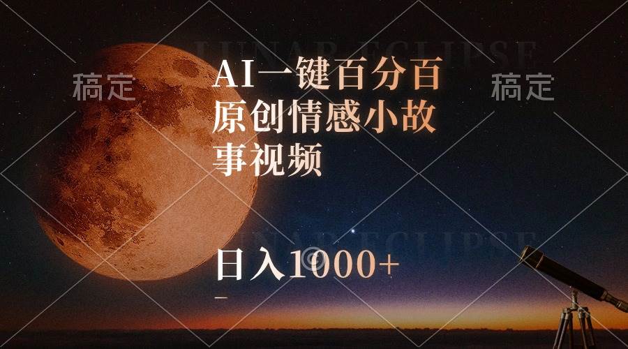 AI一键百分百原创情感小故事视频，视频号最顶赛道，日入1000+-易创网