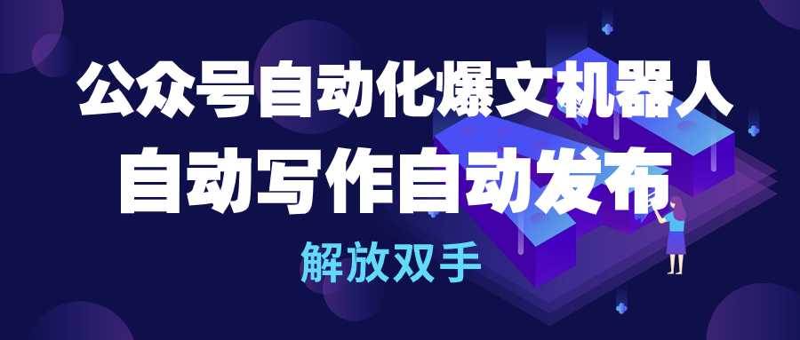 公众号流量主自动化爆文机器人，自动写作自动发布，解放双手-易创网