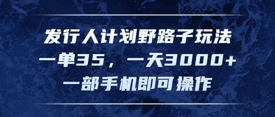 发行人计划野路子玩法，一单35，一天3000+，一部手机即可操作-易创网