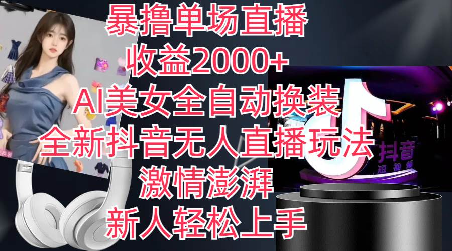 全新抖音玩法，无人直播，AI美女全自动换装，激情澎湃，新人轻松上手，…-易创网
