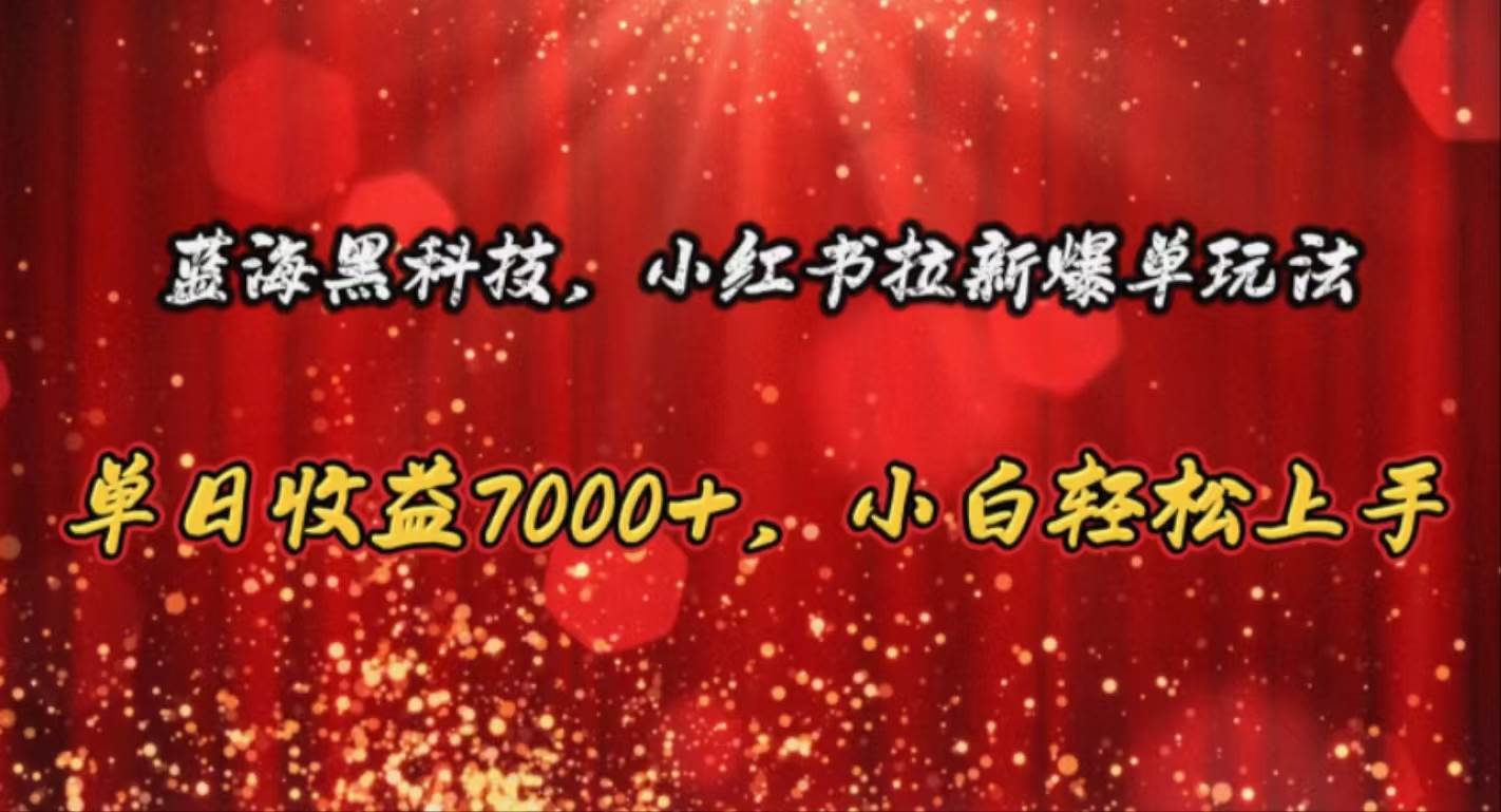 蓝海黑科技，小红书拉新爆单玩法，单日收益7000+，小白轻松上手-易创网