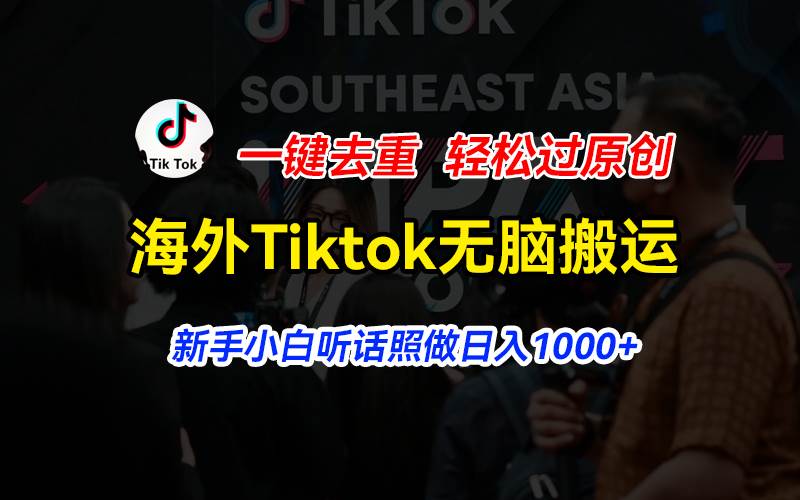 海外Tiktok短视频无脑搬运，一键去重轻松过原创，新手小白听话照做日入…-易创网