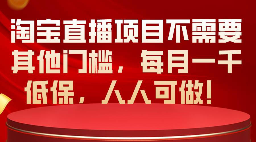 淘宝直播项目不需要其他门槛，每月一千低保，人人可做！-易创网