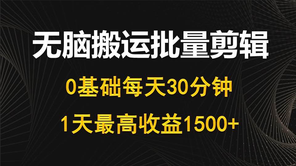 每天30分钟，0基础无脑搬运批量剪辑，1天最高收益1500+-易创网