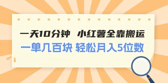 一天10分钟 小红薯全靠搬运  一单几百块 轻松月入5位数-易创网